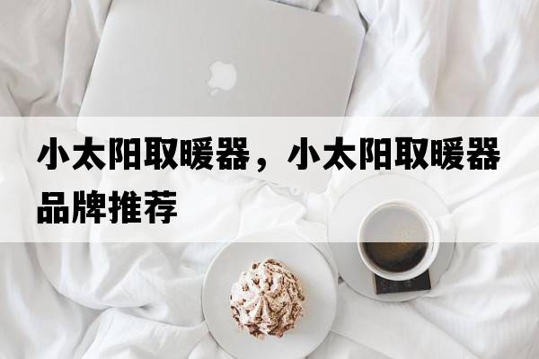 小太陽(yáng)取暖器，小太陽(yáng)取暖器品牌推薦