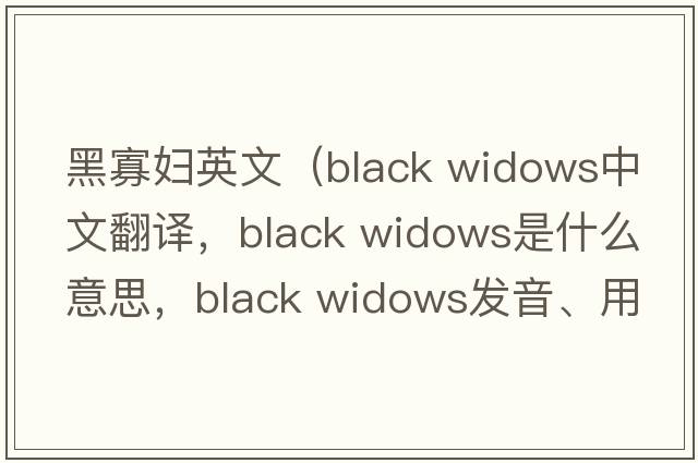 黑寡婦英文（black widows中文翻譯，black widows是什么意思，black widows發(fā)音、用法及例句）