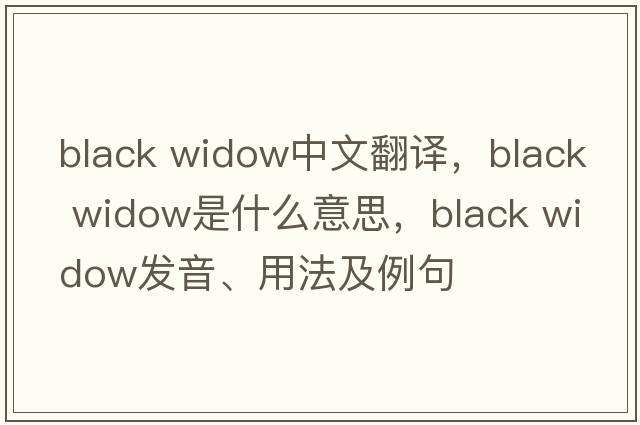 black widow中文翻譯，black widow是什么意思，black widow發(fā)音、用法及例句