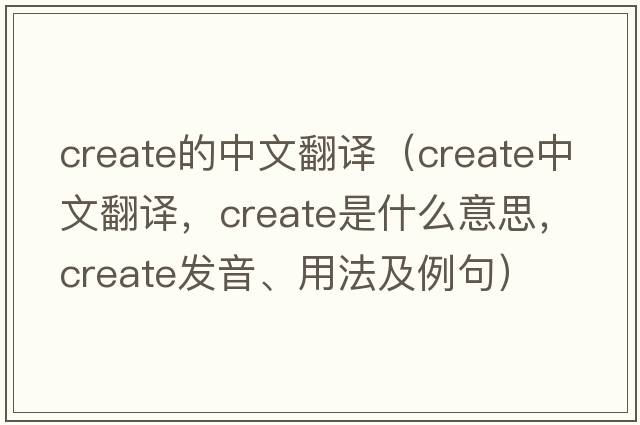 create的中文翻譯（create中文翻譯，create是什么意思，create發(fā)音、用法及例句）