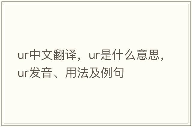 ur中文翻譯，ur是什么意思，ur發(fā)音、用法及例句