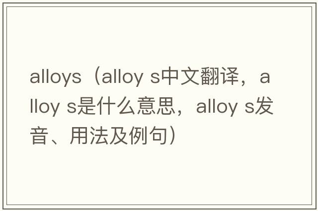 alloys（alloy s中文翻譯，alloy s是什么意思，alloy s發(fā)音、用法及例句）