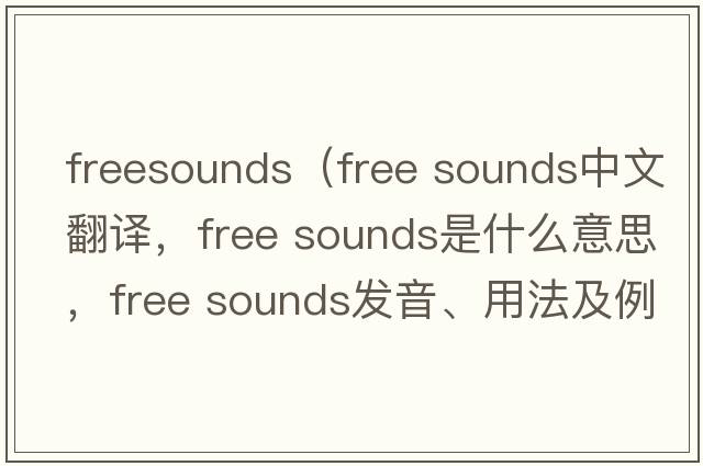 freesounds（free sounds中文翻譯，free sounds是什么意思，free sounds發(fā)音、用法及例句）