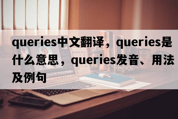 queries中文翻譯，queries是什么意思，queries發(fā)音、用法及例句