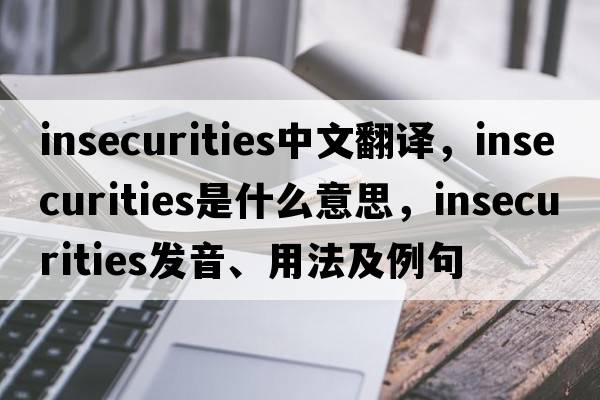 insecurities中文翻譯，insecurities是什么意思，insecurities發(fā)音、用法及例句