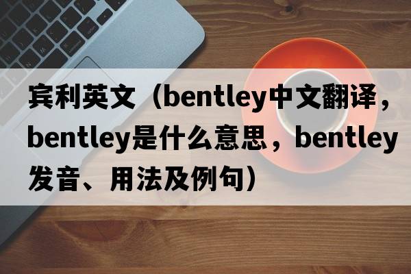 賓利英文（Bentley中文翻譯，Bentley是什么意思，Bentley發(fā)音、用法及例句）