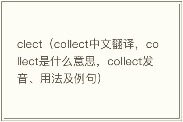 clect（collect中文翻譯，collect是什么意思，collect發(fā)音、用法及例句）