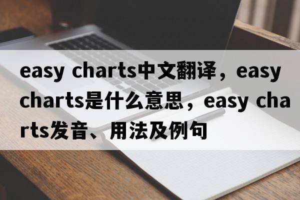 easy charts中文翻譯，easy charts是什么意思，easy charts發(fā)音、用法及例句