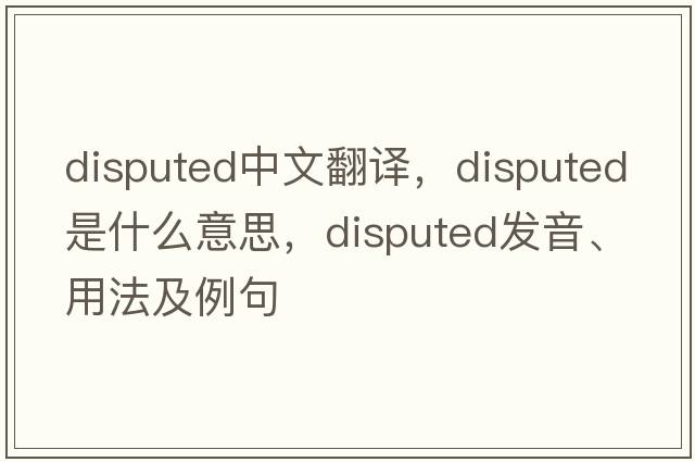 disputed中文翻譯，disputed是什么意思，disputed發(fā)音、用法及例句