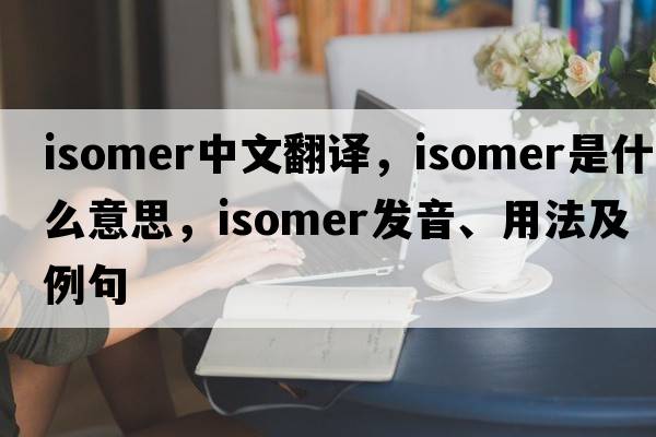 isomer中文翻譯，isomer是什么意思，isomer發(fā)音、用法及例句