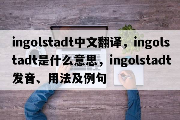 Ingolstadt中文翻譯，Ingolstadt是什么意思，Ingolstadt發(fā)音、用法及例句