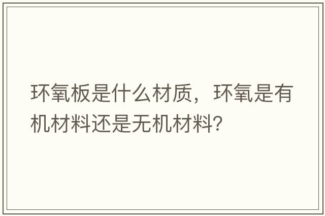 環(huán)氧板是什么材質(zhì)，環(huán)氧是有機材料還是無(wú)機材料？