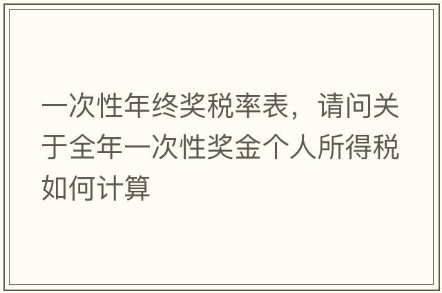 一次性年終獎稅率表，請問(wèn)關(guān)于全年一次性獎金個(gè)人所得稅如何計算