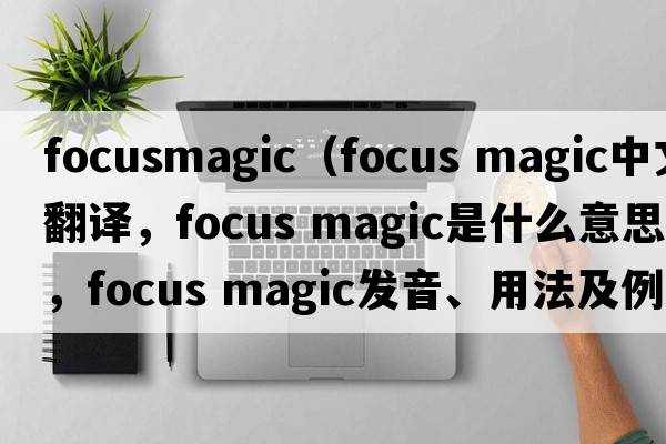 focusmagic（focus magic中文翻譯，focus magic是什么意思，focus magic發(fā)音、用法及例句）