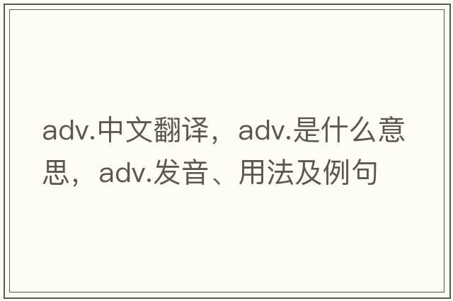 adv.中文翻譯，adv.是什么意思，adv.發(fā)音、用法及例句