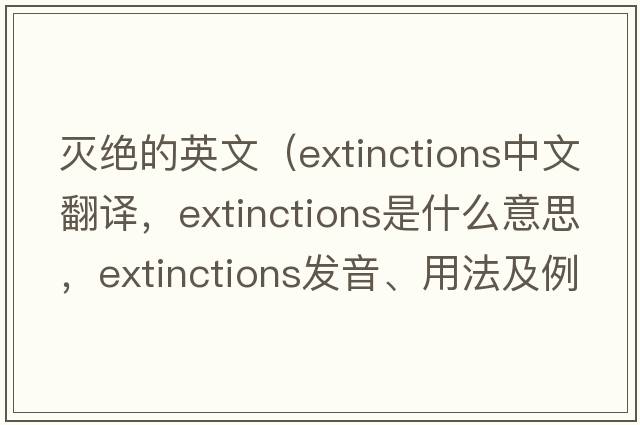 滅絕的英文（extinctions中文翻譯，extinctions是什么意思，extinctions發(fā)音、用法及例句）