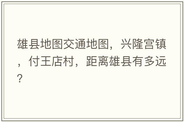 雄縣地圖交通地圖，興隆宮鎮，付王店村，距離雄縣有多遠？