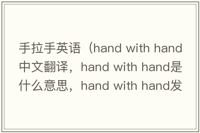 手拉手英語(yǔ)（hand with hand中文翻譯，hand with hand是什么意思，hand with hand發(fā)音、用法及例句）