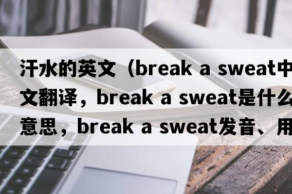 汗水的英文（break a sweat中文翻譯，break a sweat是什么意思，break a sweat發(fā)音、用法及例句）