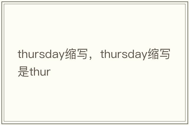 thursday縮寫(xiě)，thursday縮寫(xiě)是thur