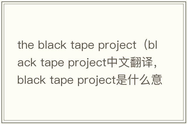 the black tape project（black tape project中文翻譯，black tape project是什么意思，black tape project發(fā)音、用法及例句）