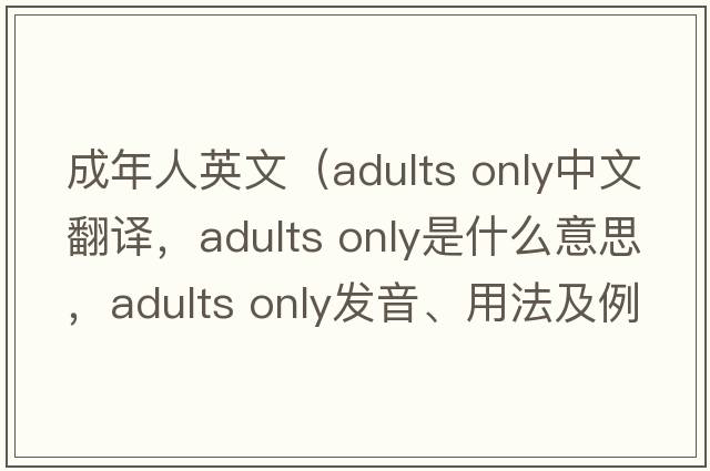 成年人英文（adults only中文翻譯，adults only是什么意思，adults only發(fā)音、用法及例句）