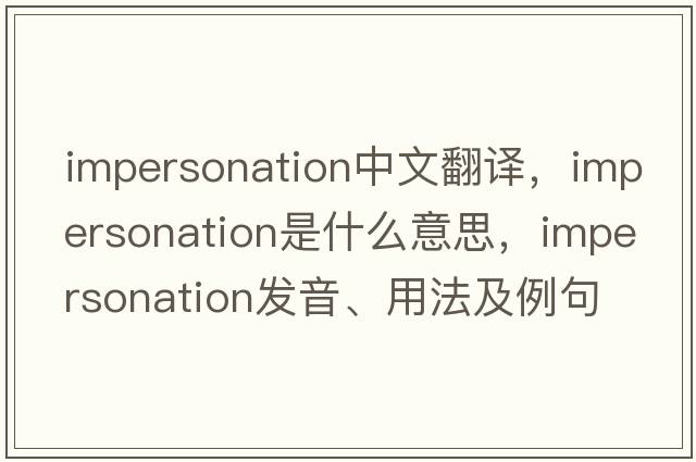 impersonation中文翻譯，impersonation是什么意思，impersonation發(fā)音、用法及例句