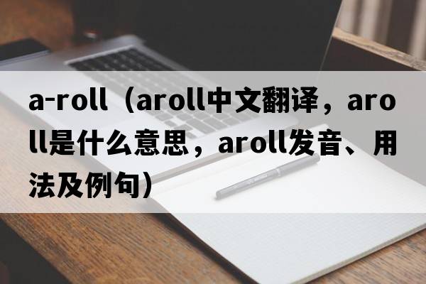 a-roll（aroll中文翻譯，aroll是什么意思，aroll發(fā)音、用法及例句）