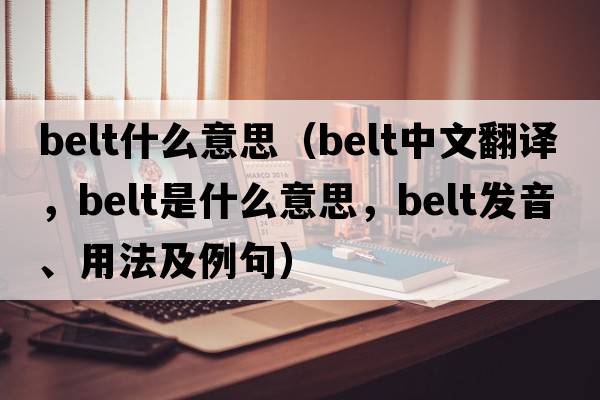 belt什么意思（belt中文翻譯，belt是什么意思，belt發(fā)音、用法及例句）
