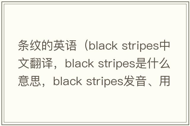 條紋的英語(yǔ)（black stripes中文翻譯，black stripes是什么意思，black stripes發(fā)音、用法及例句）