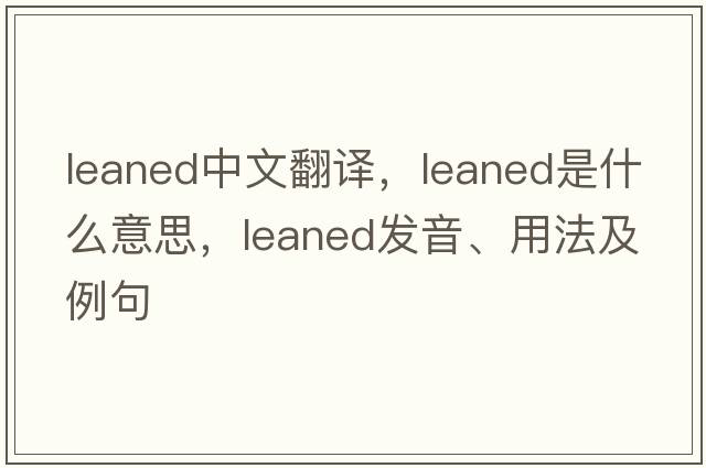 leaned中文翻譯，leaned是什么意思，leaned發(fā)音、用法及例句
