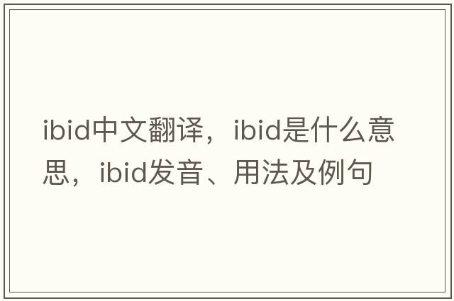 ibid中文翻譯，ibid是什么意思，ibid發(fā)音、用法及例句