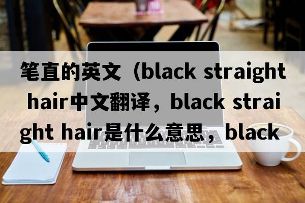 筆直的英文（black straight hair中文翻譯，black straight hair是什么意思，black straight hair發(fā)音、用法及例句）