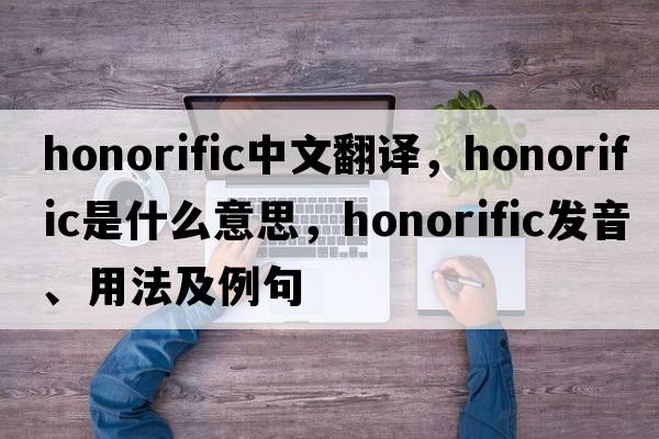 honorific中文翻譯，honorific是什么意思，honorific發(fā)音、用法及例句