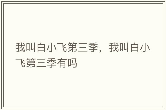 我叫白小飛第三季，我叫白小飛第三季有嗎