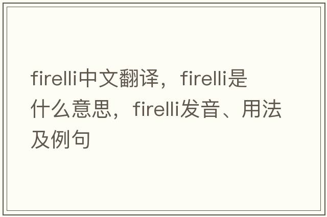 firelli中文翻譯，firelli是什么意思，firelli發(fā)音、用法及例句