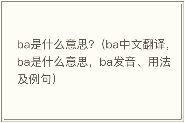 ba是什么意思?（ba中文翻譯，ba是什么意思，ba發(fā)音、用法及例句）