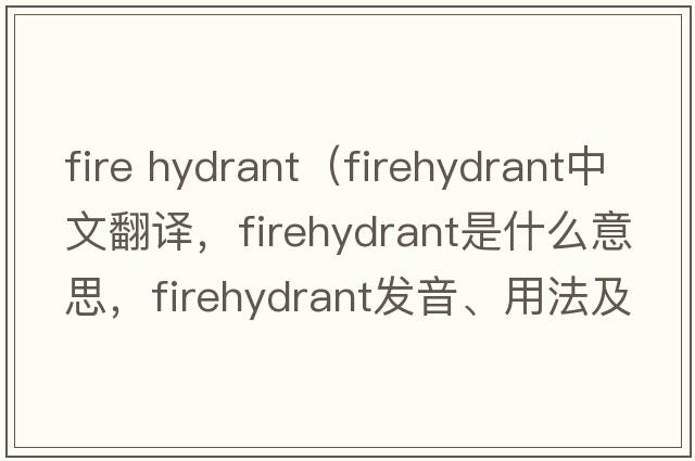 fire hydrant（firehydrant中文翻譯，firehydrant是什么意思，firehydrant發(fā)音、用法及例句）