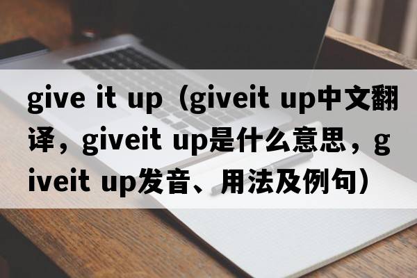 give it up（giveit up中文翻譯，giveit up是什么意思，giveit up發(fā)音、用法及例句）