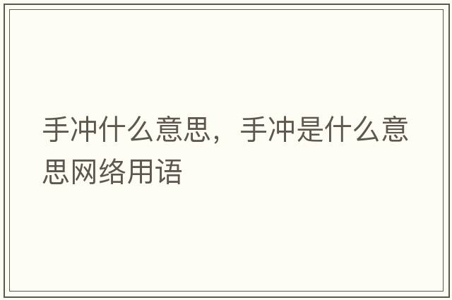 手沖什么意思，手沖是什么意思網(wǎng)絡(luò )用語(yǔ)