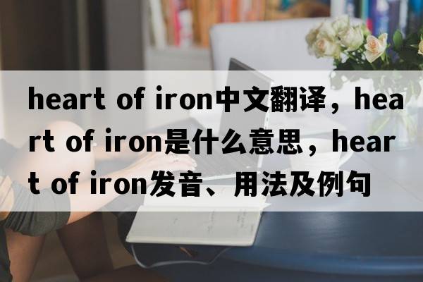 heart of iron中文翻譯，heart of iron是什么意思，heart of iron發(fā)音、用法及例句