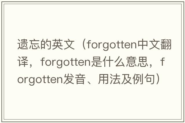 遺忘的英文（forgotten中文翻譯，forgotten是什么意思，forgotten發(fā)音、用法及例句）