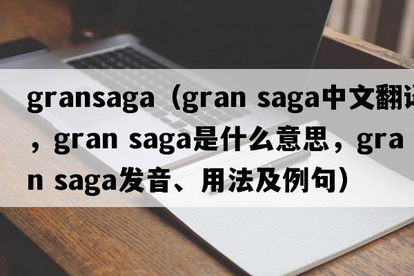 gransaga（gran saga中文翻譯，gran saga是什么意思，gran saga發(fā)音、用法及例句）