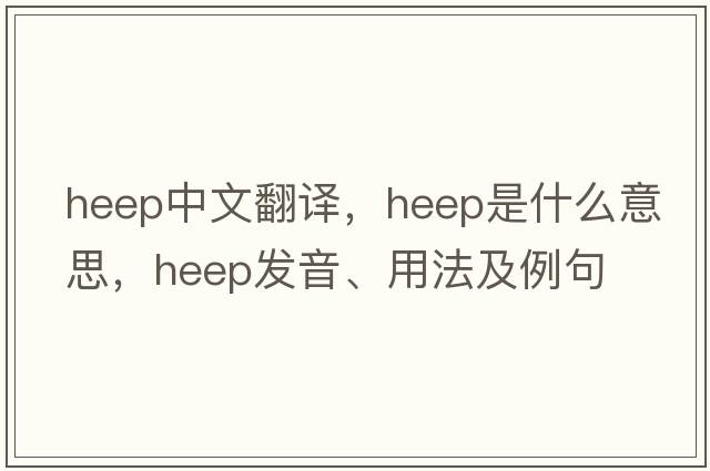 HEEP中文翻譯，HEEP是什么意思，HEEP發(fā)音、用法及例句
