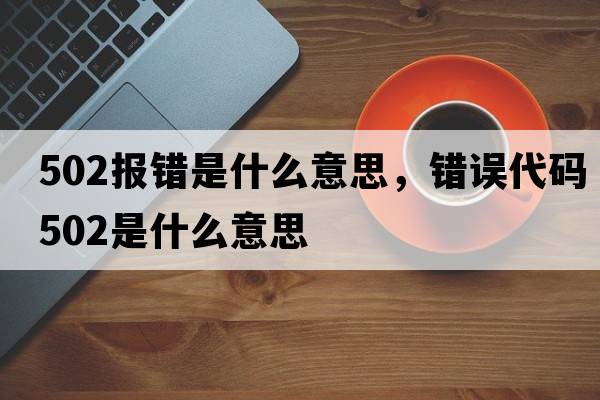 502報錯是什么意思，錯誤代碼502是什么意思