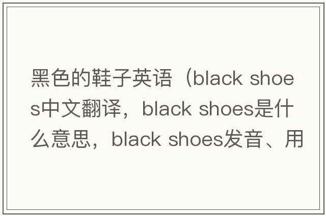 黑色的鞋子英語(yǔ)（black shoes中文翻譯，black shoes是什么意思，black shoes發(fā)音、用法及例句）