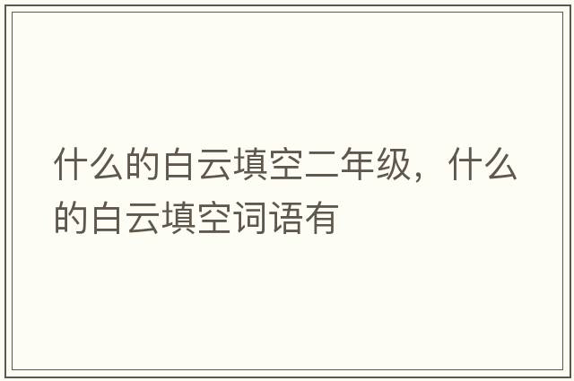 什么的白云填空二年級，什么的白云填空詞語(yǔ)有