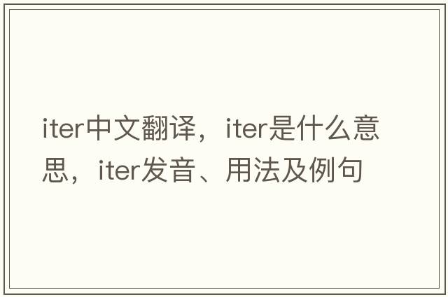 iter中文翻譯，iter是什么意思，iter發(fā)音、用法及例句