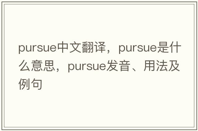 pursue中文翻譯，pursue是什么意思，pursue發(fā)音、用法及例句