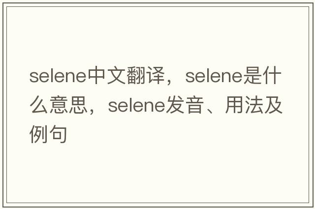 selene中文翻譯，selene是什么意思，selene發(fā)音、用法及例句
